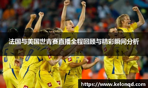 法国与美国世青赛直播全程回顾与精彩瞬间分析